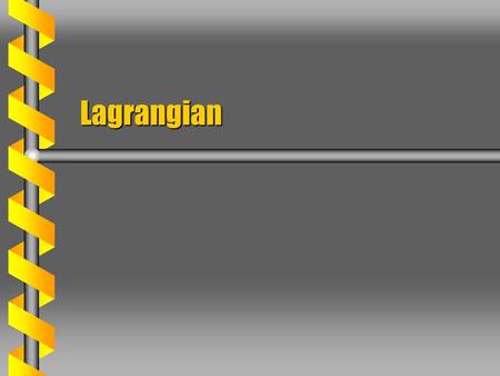 Lagrangian. Using the Lagrangian  Identify the degrees of freedom. One generalized coordinate for eachOne generalized coordinate for each Velocities.