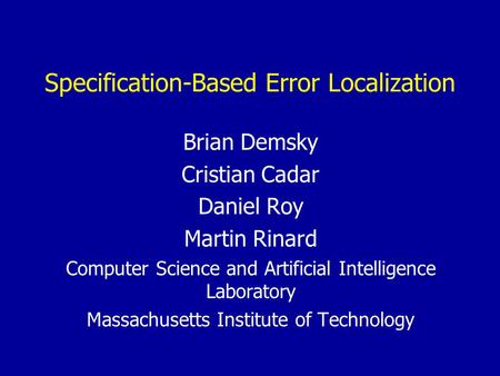 Specification-Based Error Localization Brian Demsky Cristian Cadar Daniel Roy Martin Rinard Computer Science and Artificial Intelligence Laboratory Massachusetts.