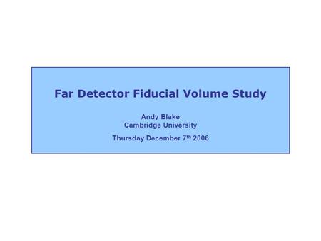 Far Detector Fiducial Volume Study Andy Blake Cambridge University Thursday December 7 th 2006.