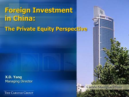 CHARTS TEXT X.D. Yang Managing Director Foreign Investment in China: The Private Equity Perspective Carlyle Shanghai Office.