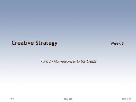 PSUSpring ‘08 Mktg 442 Creative Strategy Week 3 Turn In Homework & Extra Credit.