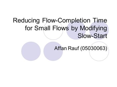 Reducing Flow-Completion Time for Small Flows by Modifying Slow-Start Affan Rauf (05030063)