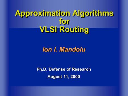 Ion I. Mandoiu Ph.D. Defense of Research August 11, 2000 Approximation Algorithms for VLSI Routing.