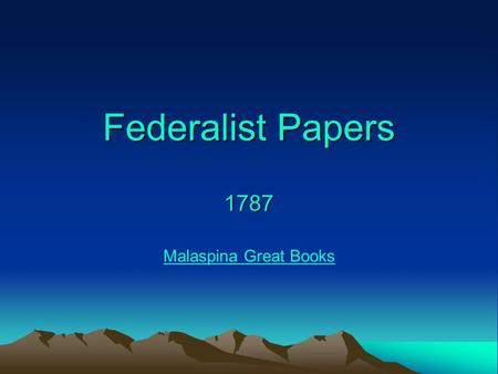 Federalist Papers 1787 Malaspina Great Books. Outline of Presentation 1.Context – 18th C. North America 2.Declaration of Independence 1776 3.The United.