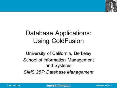 2002.10.22- SLIDE 1IS 257 - Fall 2002 Database Applications: Using ColdFusion University of California, Berkeley School of Information Management and Systems.