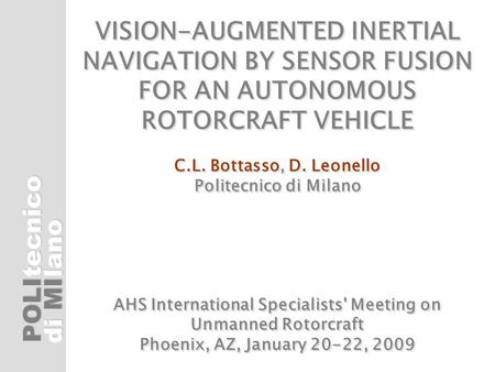 POLI di MI tecnicolano VISION-AUGMENTED INERTIAL NAVIGATION BY SENSOR FUSION FOR AN AUTONOMOUS ROTORCRAFT VEHICLE C.L. Bottasso, D. Leonello Politecnico.