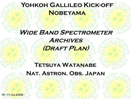 Yohkoh Gallileo Kick-off Nobeyama 10~11-Jul-2002 Wide Band Spectrometer Archives (Draft Plan) Tetsuya Watanabe Nat. Astron. Obs. Japan.