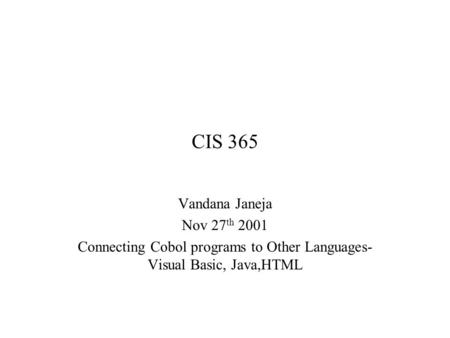 CIS 365 Vandana Janeja Nov 27 th 2001 Connecting Cobol programs to Other Languages- Visual Basic, Java,HTML.