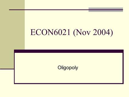 ECON6021 (Nov 2004) Oligopoly. Market Structure Monopoly – a single firm A patented drug to cure SARS A single power supplier on HK Island Oligopoly –