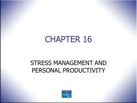 CHAPTER 16 STRESS MANAGEMENT AND PERSONAL PRODUCTIVITY.