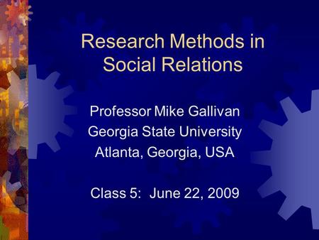 Research Methods in Social Relations Professor Mike Gallivan Georgia State University Atlanta, Georgia, USA Class 5: June 22, 2009.