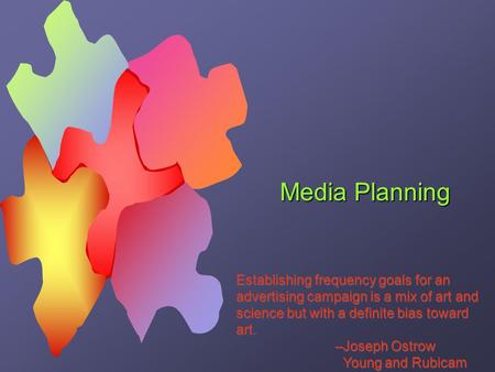 Media Planning Establishing frequency goals for an advertising campaign is a mix of art and science but with a definite bias toward art. –Joseph Ostrow.