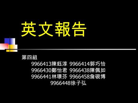 英文報告 第四組 9966413 陳鈺淳 9966414 郭巧怡 9966430 鄭怡君 9966438 陳佩如 9966441 林璟芬 9966458 詹硯博 9966448 徐子弘.