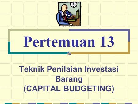 Teknik Penilaian Investasi Barang (CAPITAL BUDGETING)