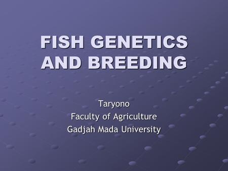 FISH GENETICS AND BREEDING Taryono Faculty of Agriculture Gadjah Mada University.