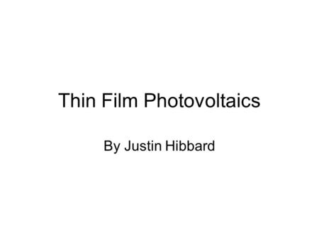 Thin Film Photovoltaics By Justin Hibbard. What is a thin film photovoltaic? Thin film voltaics are materials that have a light absorbing thickness that.