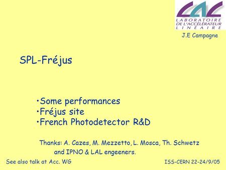 ISS-CERN 22-24/9/05 SPL-Fréjus Some performances Fréjus site French Photodetector R&D J.E Campagne See also talk at Acc. WG Thanks: A. Cazes, M. Mezzetto,