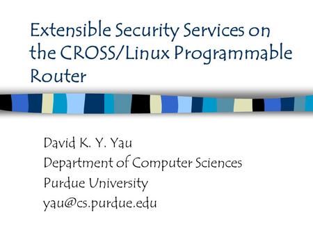 Extensible Security Services on the CROSS/Linux Programmable Router David K. Y. Yau Department of Computer Sciences Purdue University