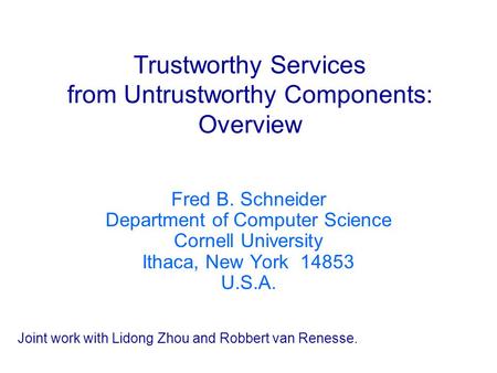 Trustworthy Services from Untrustworthy Components: Overview Fred B. Schneider Department of Computer Science Cornell University Ithaca, New York 14853.