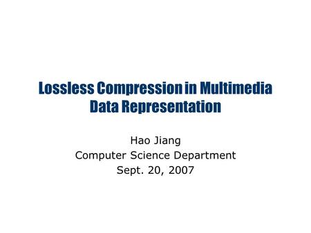 Lossless Compression in Multimedia Data Representation Hao Jiang Computer Science Department Sept. 20, 2007.