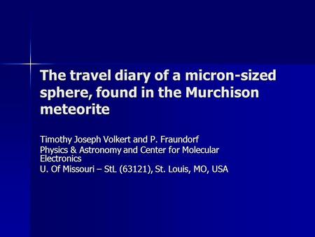 The travel diary of a micron-sized sphere, found in the Murchison meteorite Timothy Joseph Volkert and P. Fraundorf Physics & Astronomy and Center for.