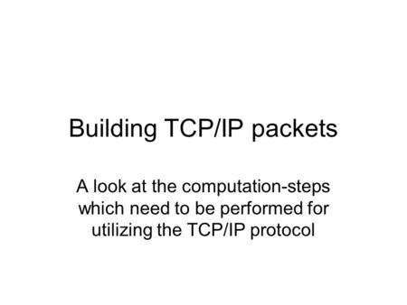 Building TCP/IP packets A look at the computation-steps which need to be performed for utilizing the TCP/IP protocol.