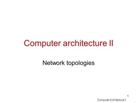 Computer Architecture II 1 Computer architecture II Network topologies.