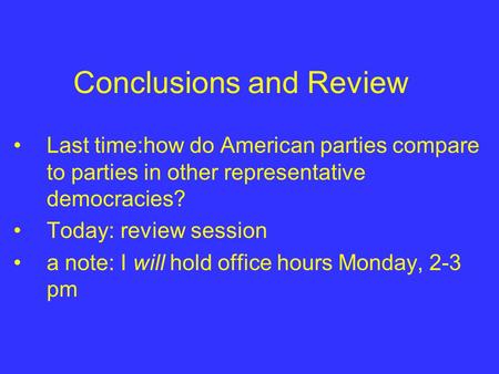 Conclusions and Review Last time:how do American parties compare to parties in other representative democracies? Today: review session a note: I will hold.