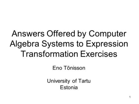 1 Eno Tõnisson University of Tartu Estonia Answers Offered by Computer Algebra Systems to Expression Transformation Exercises.