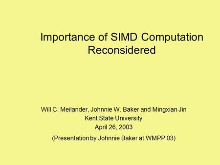 Importance of SIMD Computation Reconsidered Will C. Meilander, Johnnie W. Baker and Mingxian Jin Kent State University April 26, 2003 (Presentation by.