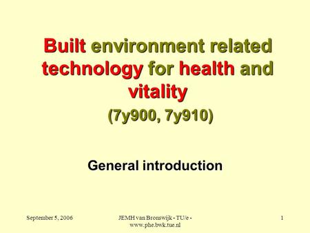 September 5, 2006JEMH van Bronswijk - TU/e - www.phe.bwk.tue.nl 1 Built environment related technology for health and vitality (7y900, 7y910) General introduction.