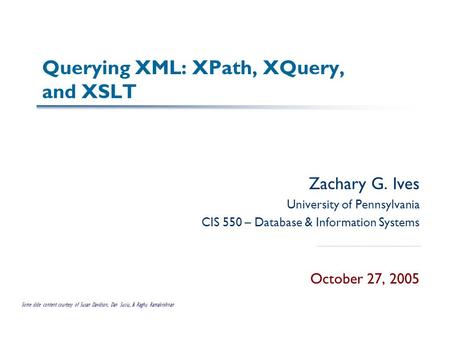 Querying XML: XPath, XQuery, and XSLT Zachary G. Ives University of Pennsylvania CIS 550 – Database & Information Systems October 27, 2005 Some slide content.