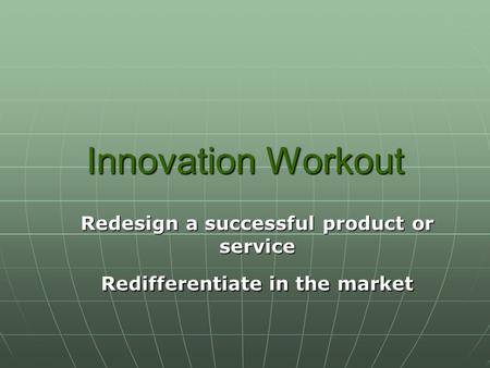 Innovation Workout Redesign a successful product or service Redifferentiate in the market.