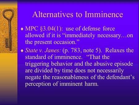 Alternatives to Imminence  MPC §3.04(1): use of defense force allowed if it is “immediately necessary…on the present occasion.”  State v. Janes: (p.