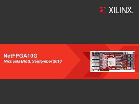 Xilinx Confidential – Internal NetFPGA10G Michaela Blott, September 2010 Page 1.