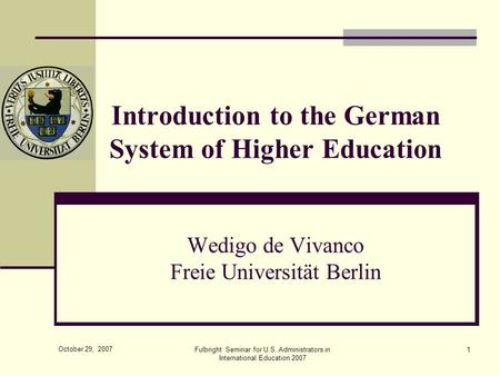 October 29, 2007 Fulbright Seminar for U.S. Administrators in International Education 2007 1 Introduction to the German System of Higher Education Wedigo.