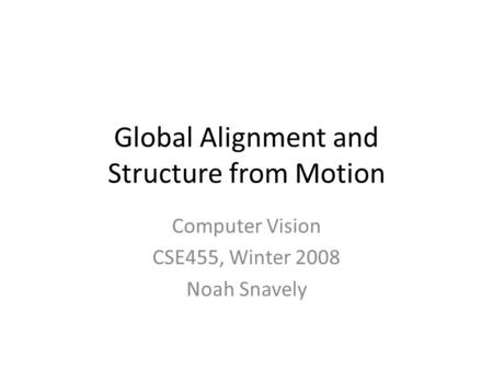 Global Alignment and Structure from Motion Computer Vision CSE455, Winter 2008 Noah Snavely.