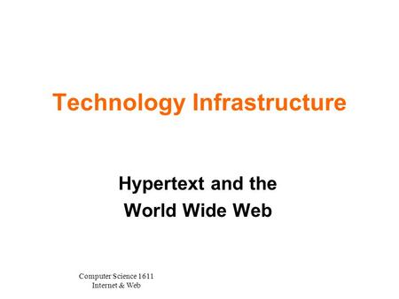 Computer Science 1611 Internet & Web Technology Infrastructure Hypertext and the World Wide Web.