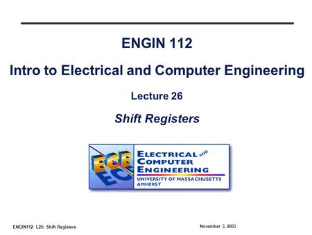 ENGIN112 L26: Shift Registers November 3, 2003 ENGIN 112 Intro to Electrical and Computer Engineering Lecture 26 Shift Registers.