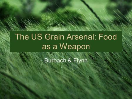 Burbach & Flynn The US Grain Arsenal: Food as a Weapon.