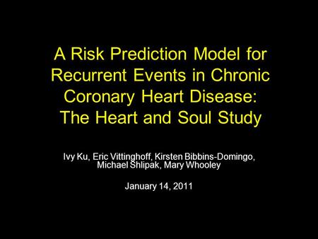 A Risk Prediction Model for Recurrent Events in Chronic Coronary Heart Disease: The Heart and Soul Study Ivy Ku, Eric Vittinghoff, Kirsten Bibbins-Domingo,