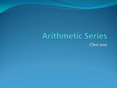 Choi 2012 What is a Series? A series is the sum of terms of a sequence. The sum of the first n terms in a sequence is denoted as S n. S 5  the sum of.