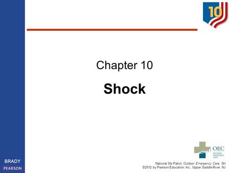 National Ski Patrol, Outdoor Emergency Care, 5th ©2012 by Pearson Education, Inc., Upper Saddle River, NJ BRADY Shock Chapter 10.