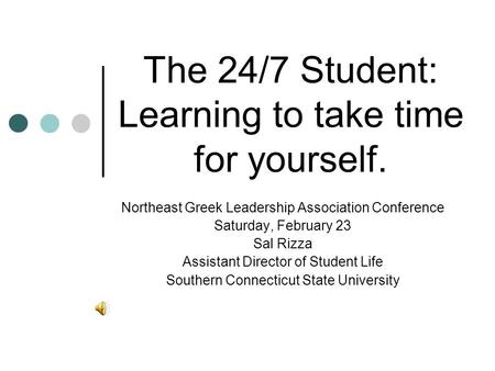 The 24/7 Student: Learning to take time for yourself. Northeast Greek Leadership Association Conference Saturday, February 23 Sal Rizza Assistant Director.