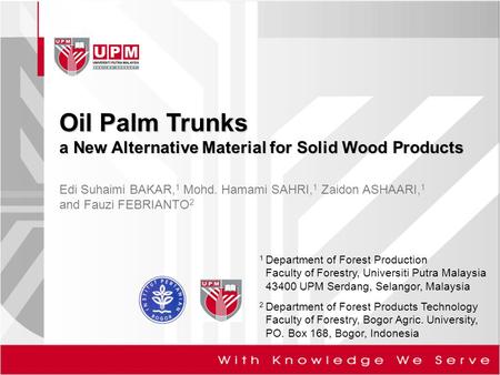 Edi Suhaimi BAKAR, 1 Mohd. Hamami SAHRI, 1 Zaidon ASHAARI, 1 and Fauzi FEBRIANTO 2 Oil Palm Trunks a New Alternative Material for Solid Wood Products 1.