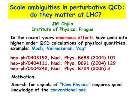 Scale ambiguities in perturbative QCD: do they matter at LHC? Jiří Chýla Institute of Physics, Prague Motivation: Search for signals of “New Physics” requires.