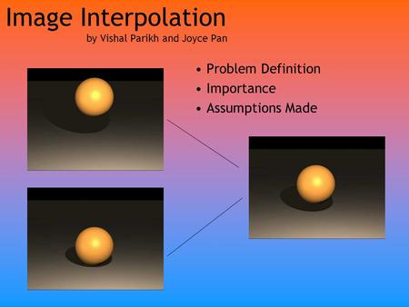 Image Interpolation by Vishal Parikh and Joyce Pan Problem Definition Importance Assumptions Made.