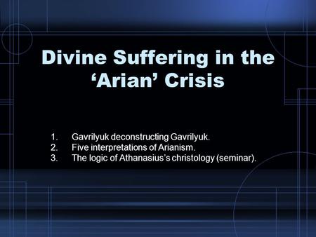 Divine Suffering in the ‘Arian’ Crisis 1.Gavrilyuk deconstructing Gavrilyuk. 2.Five interpretations of Arianism. 3.The logic of Athanasius’s christology.