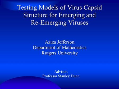 Testing Models of Virus Capsid Structure for Emerging and Re-Emerging Viruses Aziza Jefferson Department of Mathematics Rutgers University Advisor: Professor.