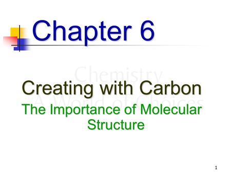 1 Chapter 6 Creating with Carbon The Importance of Molecular Structure.